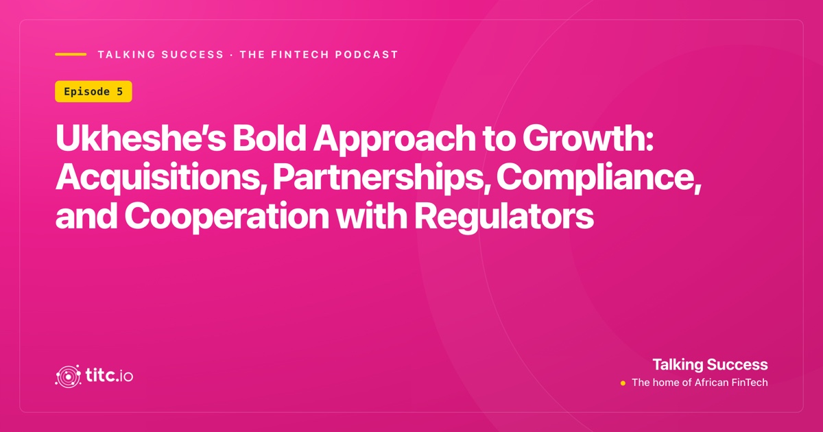 Ukheshe’s Bold Approach to Growth: Acquisitions, Partnerships, Compliance, and Cooperation with Regulators